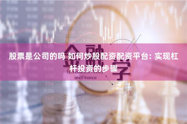股票是公司的吗 如何炒股配资配资平台: 实现杠杆投资的步骤