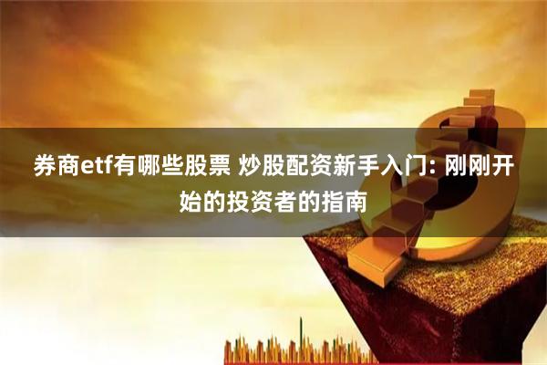 券商etf有哪些股票 炒股配资新手入门: 刚刚开始的投资者的指南
