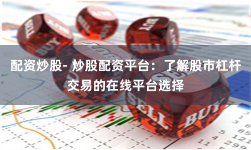 配资炒股- 炒股配资平台：了解股市杠杆交易的在线平台选择