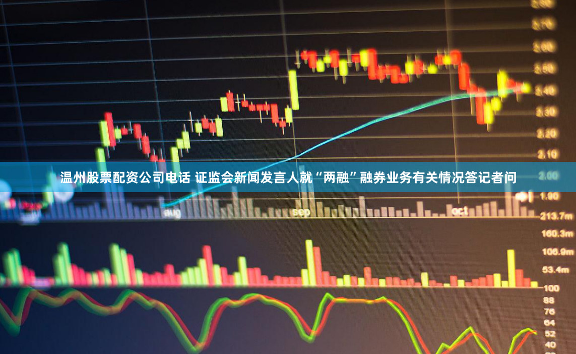 温州股票配资公司电话 证监会新闻发言人就“两融”融券业务有关情况答记者问