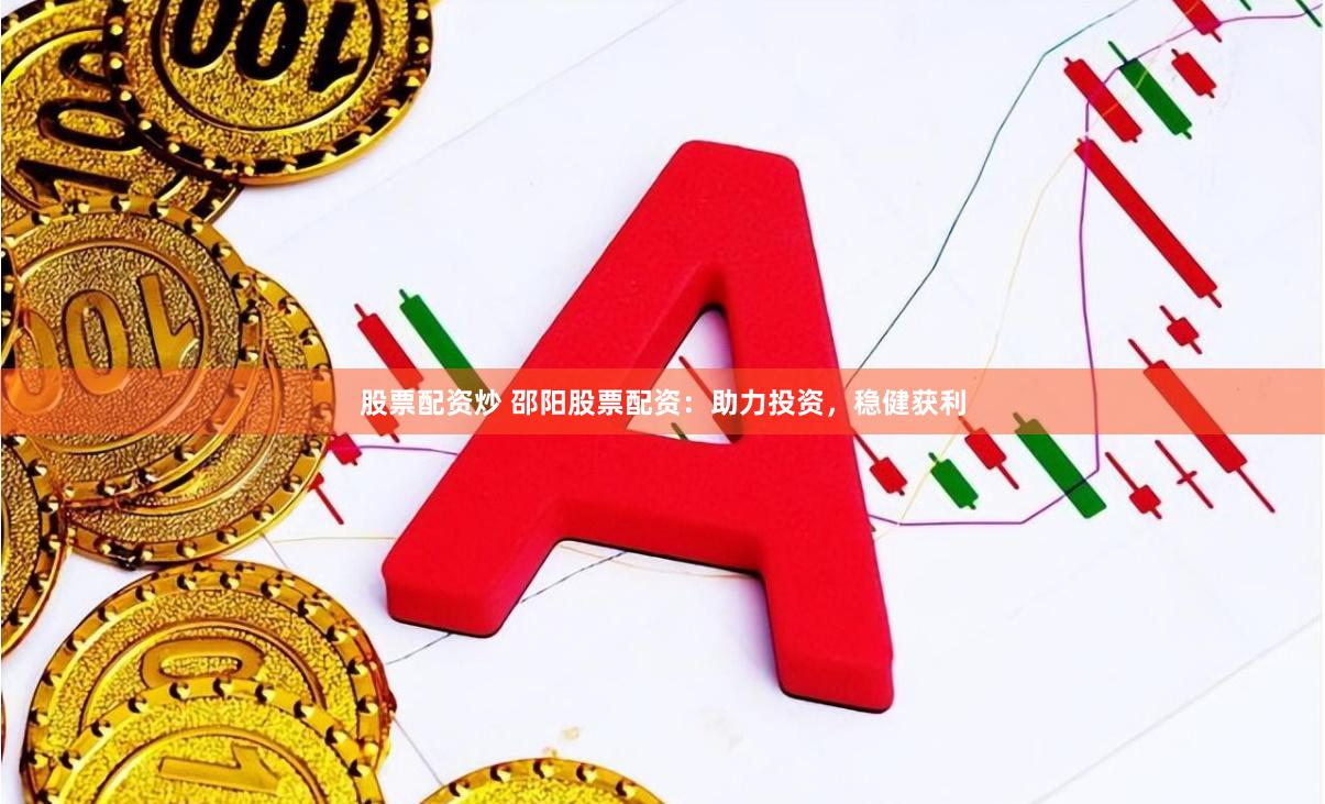 股票配资炒 邵阳股票配资：助力投资，稳健获利