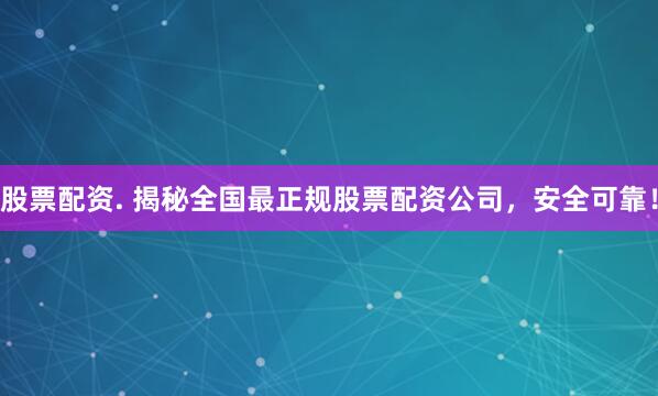 股票配资. 揭秘全国最正规股票配资公司,安全可靠!