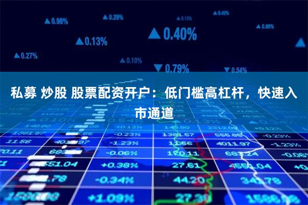 私募 炒股 股票配资开户:低门槛高杠杆,快速入市通道