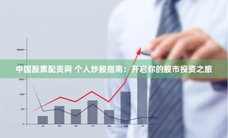 中国股票配资网 个人炒股指南：开启你的股市投资之旅