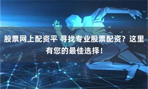 股票网上配资平 寻找专业股票配资?这里有您的最佳选择!