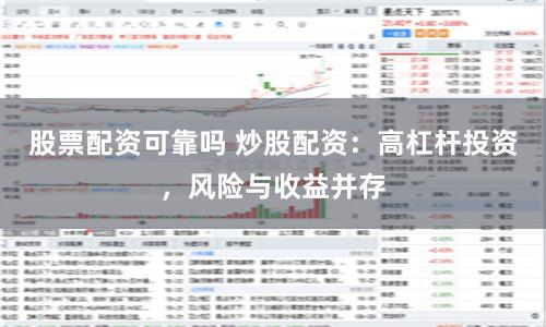 股票配资可靠吗 炒股配资：高杠杆投资，风险与收益并存