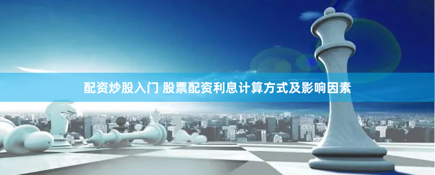 配资炒股入门 股票配资利息计算方式及影响因素