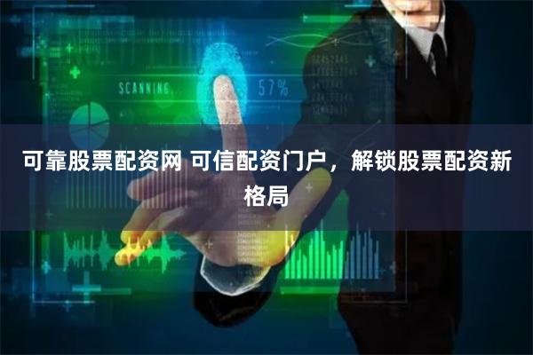 可靠股票配资网 可信配资门户，解锁股票配资新格局