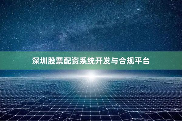深圳股票配资系统开发与合规平台