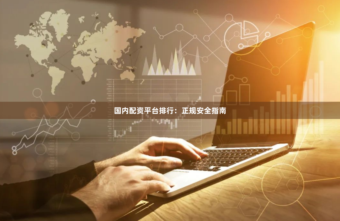 国内配资平台排行:正规安全指南