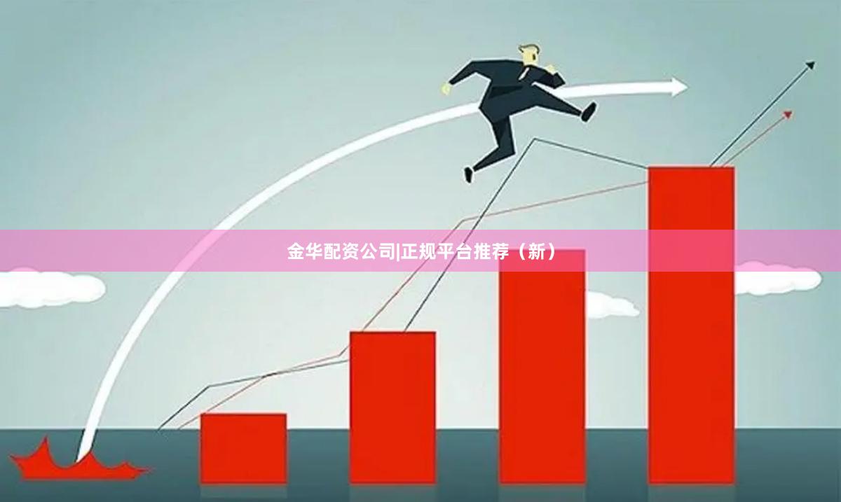 金华配资公司|正规平台推荐（新）