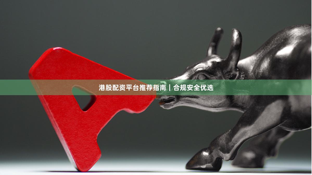 港股配资平台推荐指南｜合规安全优选