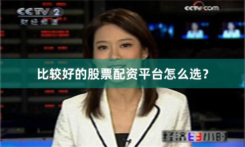 比较好的股票配资平台怎么选？