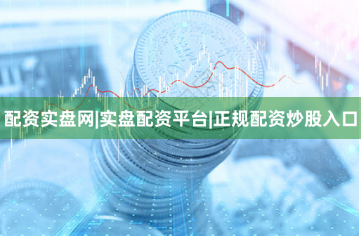 配资实盘网|实盘配资平台|正规配资炒股入口