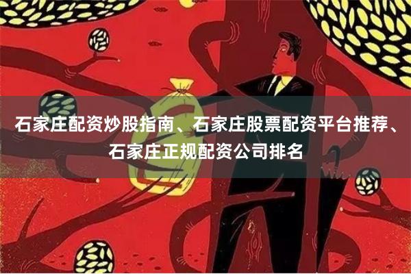 石家庄配资炒股指南、石家庄股票配资平台推荐、石家庄正规配资公司排名