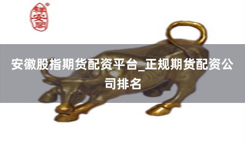 安徽股指期货配资平台_正规期货配资公司排名