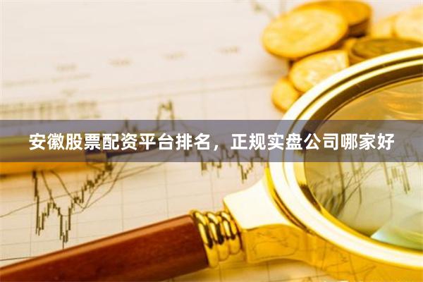 安徽股票配资平台排名,正规实盘公司哪家好