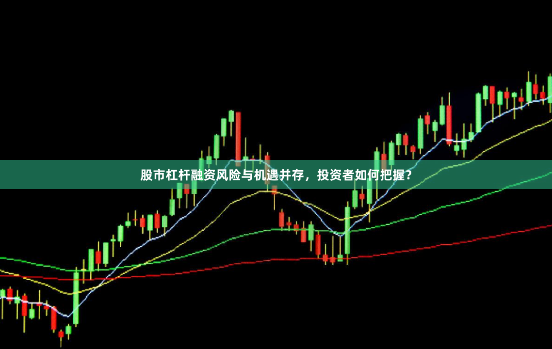 股市杠杆融资风险与机遇并存，投资者如何把握？
