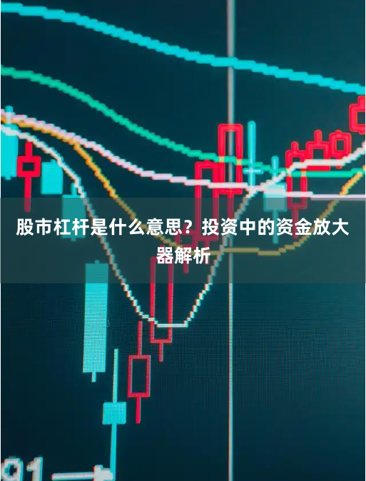 股市杠杆是什么意思？投资中的资金放大器解析
