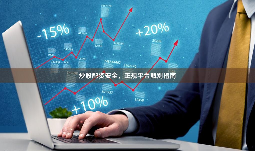 炒股配资安全，正规平台甄别指南