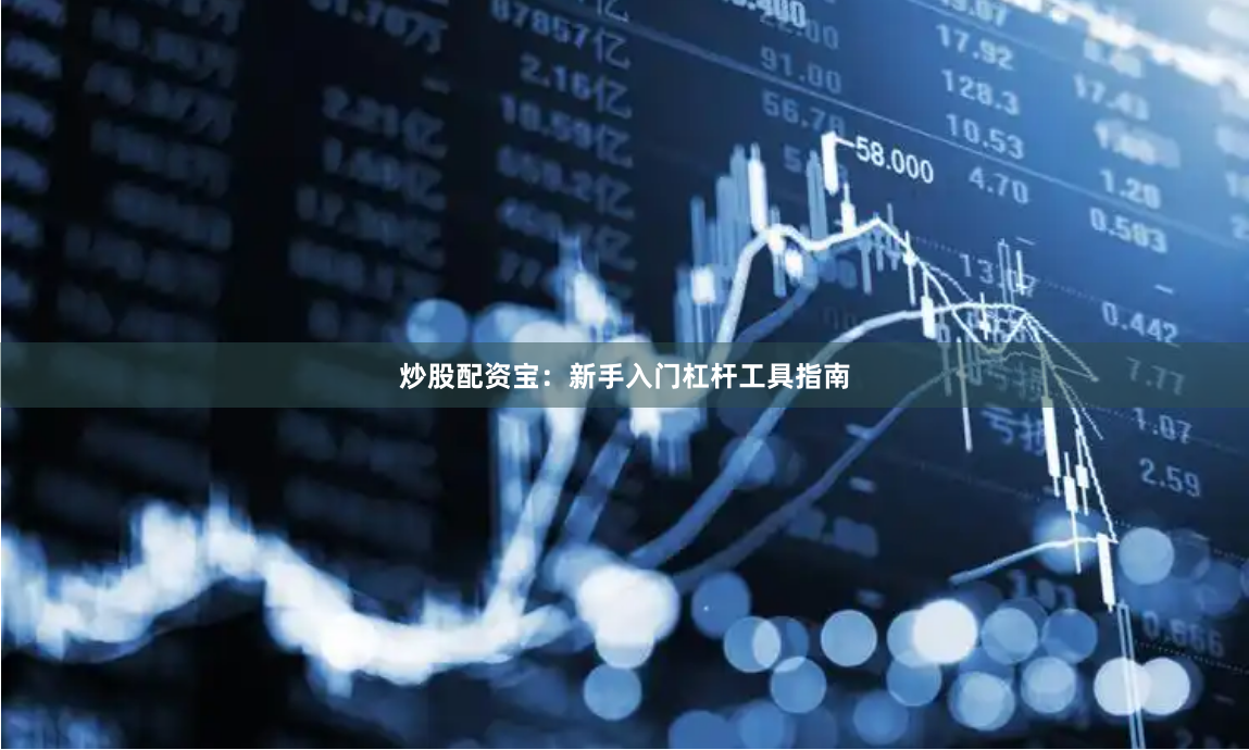 炒股配资宝:新手入门杠杆工具指南