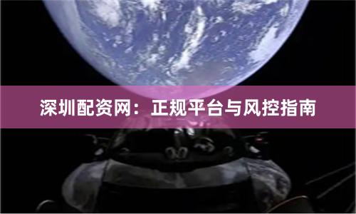 深圳配资网：正规平台与风控指南
