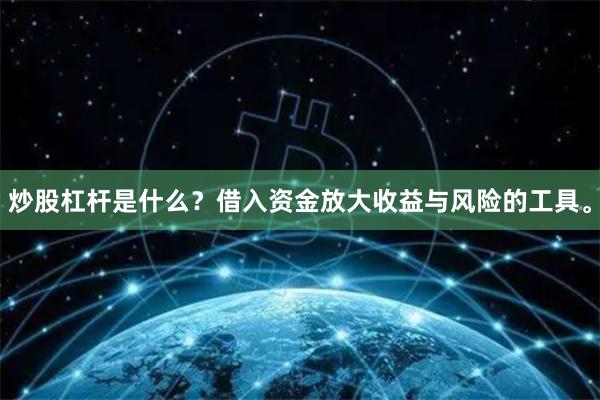 炒股杠杆是什么？借入资金放大收益与风险的工具。