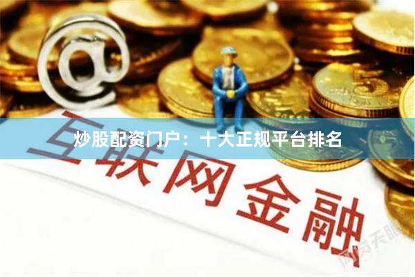 炒股配资门户：十大正规平台排名
