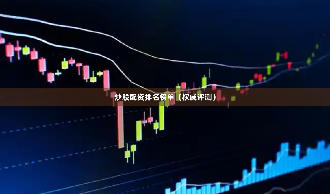 炒股配资排名榜单（权威评测）