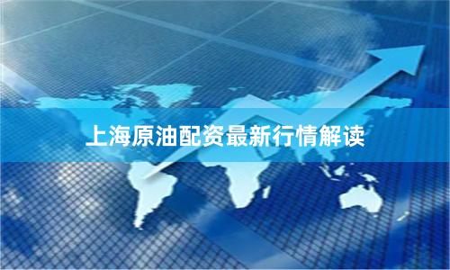 上海原油配资最新行情解读