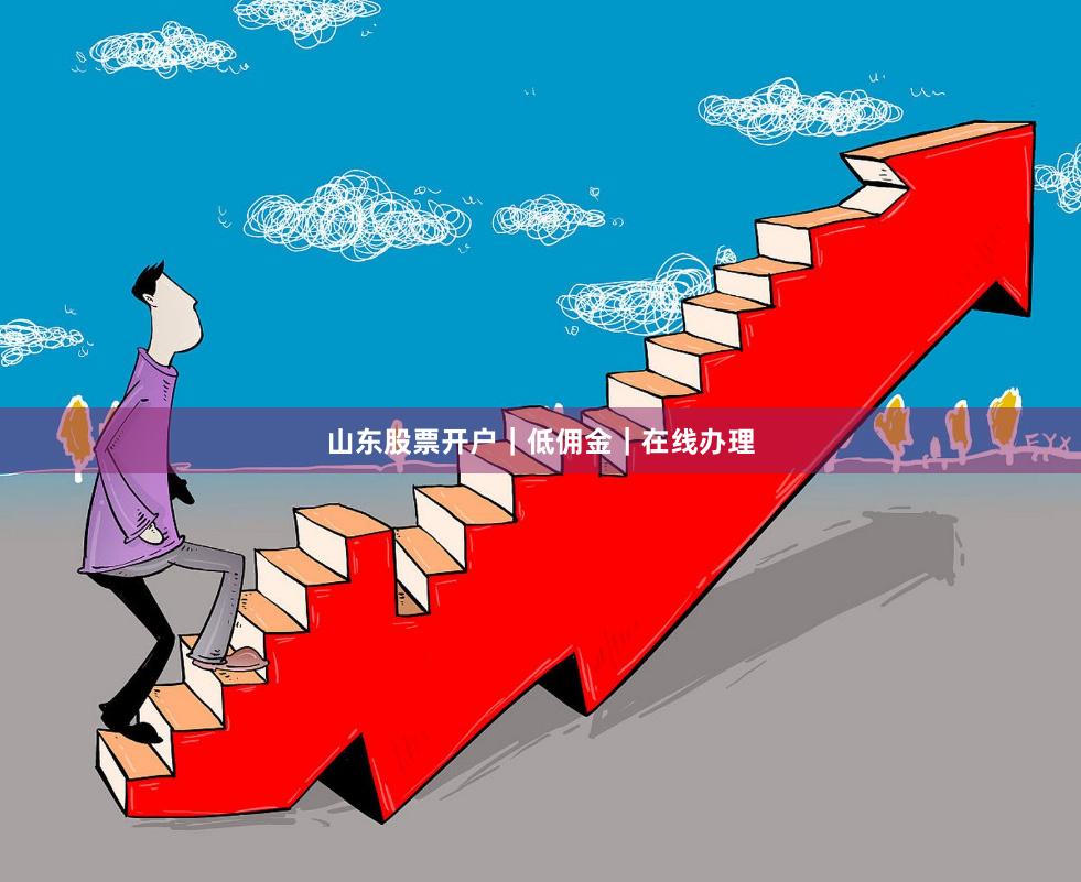 山东股票开户｜低佣金｜在线办理