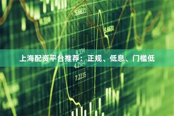 上海配资平台推荐：正规、低息、门槛低