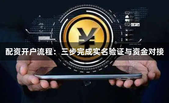 配资开户流程：三步完成实名验证与资金对接