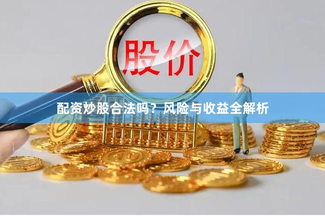 配资炒股合法吗？风险与收益全解析