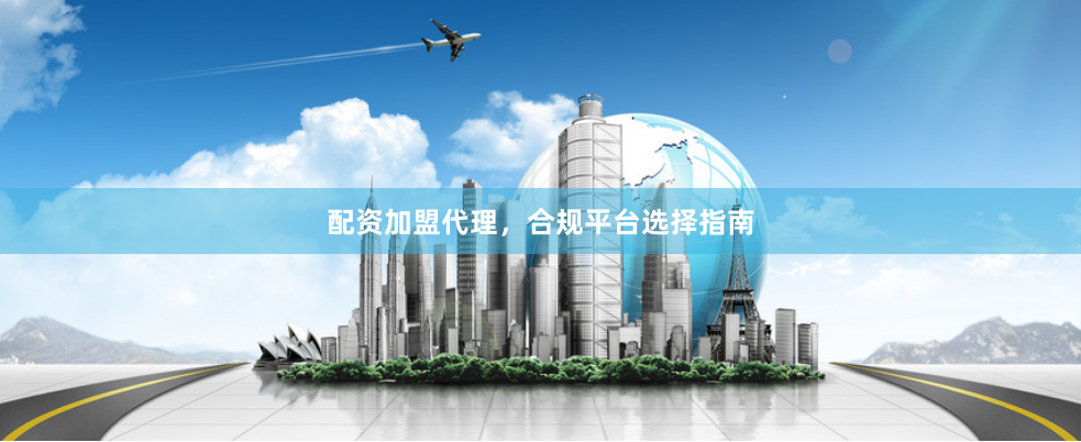 配资加盟代理，合规平台选择指南