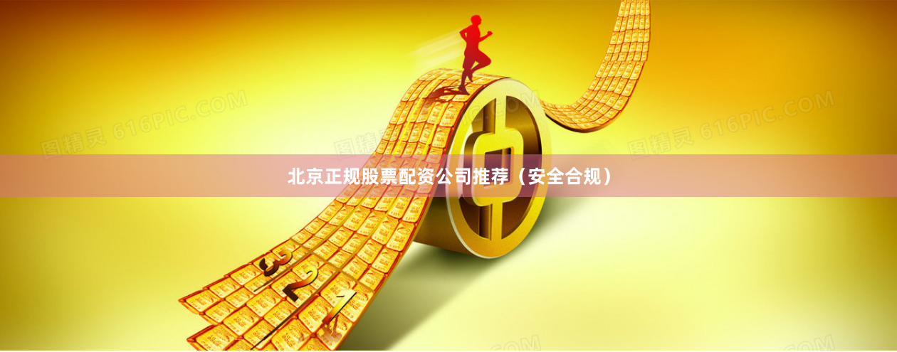 北京正规股票配资公司推荐（安全合规）