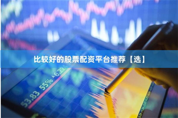 比较好的股票配资平台推荐【选】