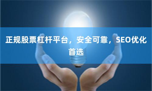 正规股票杠杆平台，安全可靠，SEO优化首选
