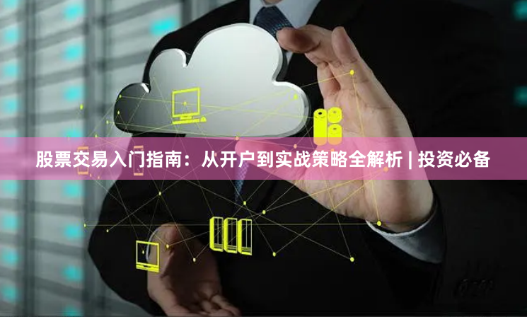 股票交易入门指南：从开户到实战策略全解析 | 投资必备