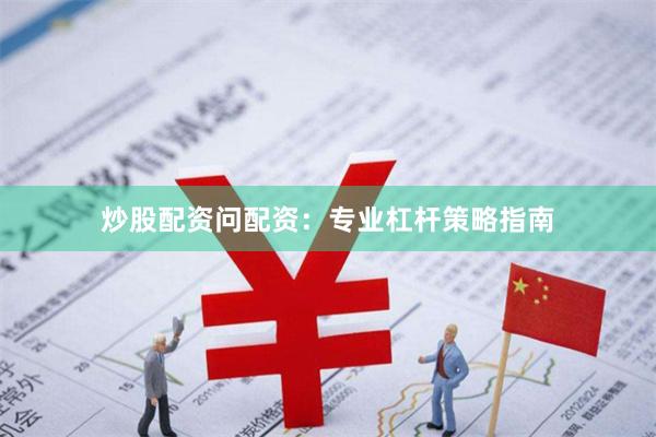 炒股配资问配资：专业杠杆策略指南