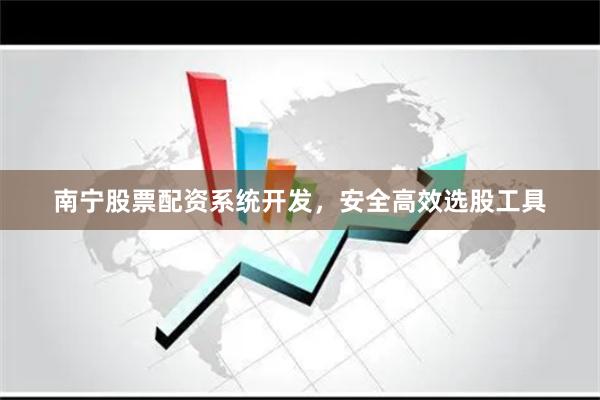 南宁股票配资系统开发，安全高效选股工具