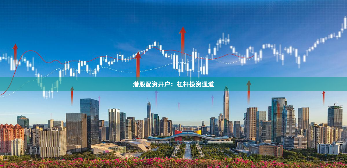 港股配资开户：杠杆投资通道