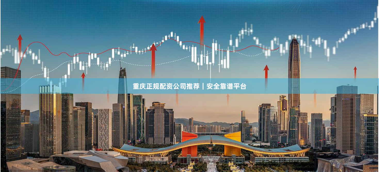 重庆正规配资公司推荐｜安全靠谱平台