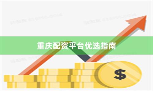 重庆配资平台优选指南