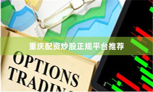 重庆配资炒股正规平台推荐