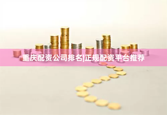重庆配资公司排名|正规配资平台推荐