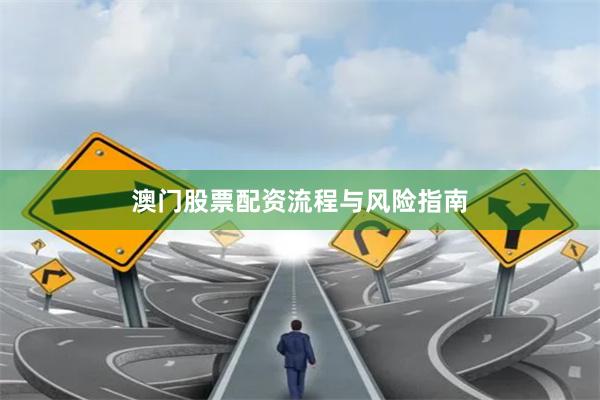 澳门股票配资流程与风险指南