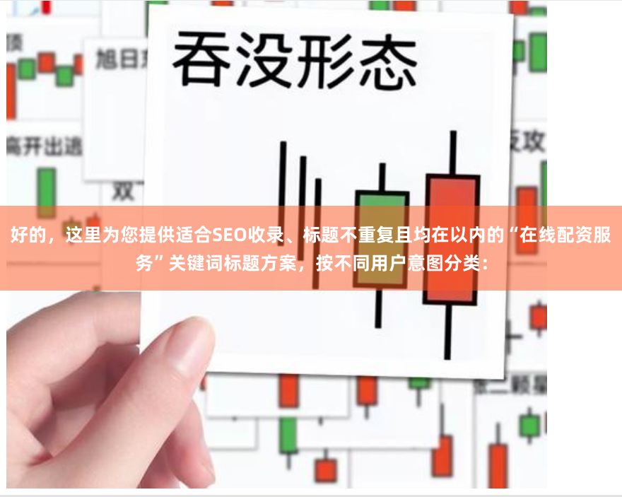好的，这里为您提供适合SEO收录、标题不重复且均在以内的“在线配资服务”关键词标题方案，按不同用户意图分类：
