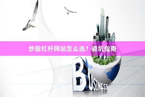 炒股杠杆网站怎么选？避坑指南