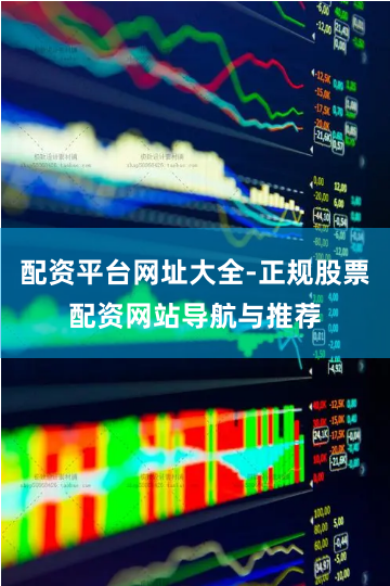 配资平台网址大全-正规股票配资网站导航与推荐